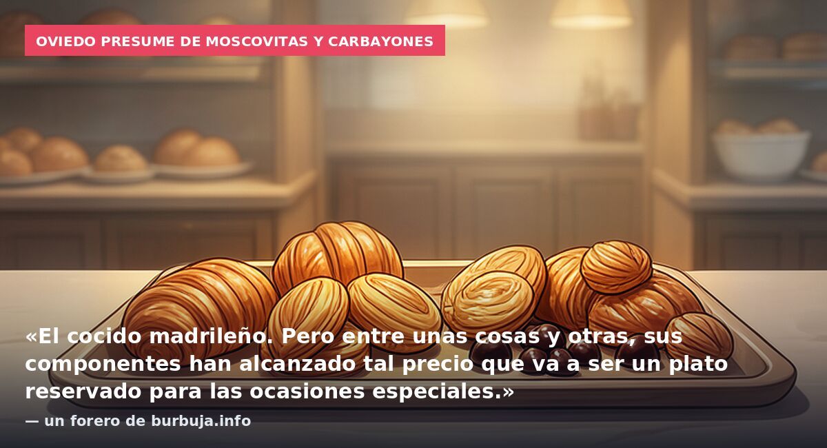 Oviedo presume de moscovitas y carbayones: «El cocido madrileño. Pero entre unas cosas y otras, sus componentes han alcanzado tal precio que va a ser un plato reservado para las ocasiones especiales.» — un forero de burbuja.info