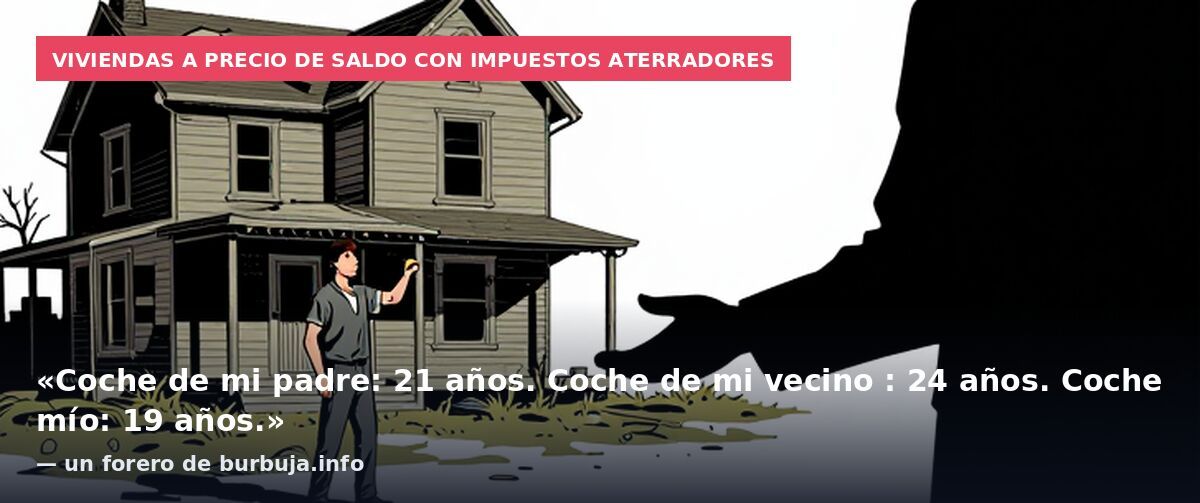 Viviendas a precio de saldo con impuestos aterradores: «Coche de mi padre: 21 años.
Coche de mi vecino : 24 años.
Coche mío: 19 años.» — un forero de burbuja.info