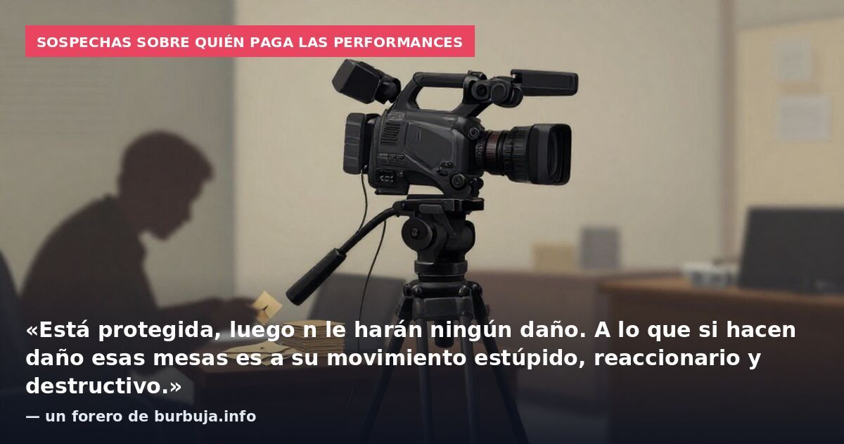 Sospechas sobre quién paga las performances: «Está protegida, luego n le harán ningún daño. A lo que si hacen daño esas mesas es a su movimiento estúpido, reaccionario y destructivo.» — un forero de burbuja.info