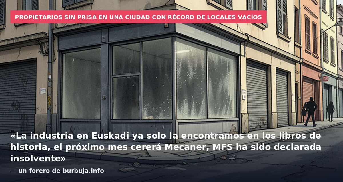 Propietarios sin prisa en una ciudad con récord de locales vacíos: «La industria en Euskadi ya solo la encontramos en los libros de historia, el próximo mes cererá Mecaner, MFS ha sido declarada insolvente» — un forero de burbuja.info