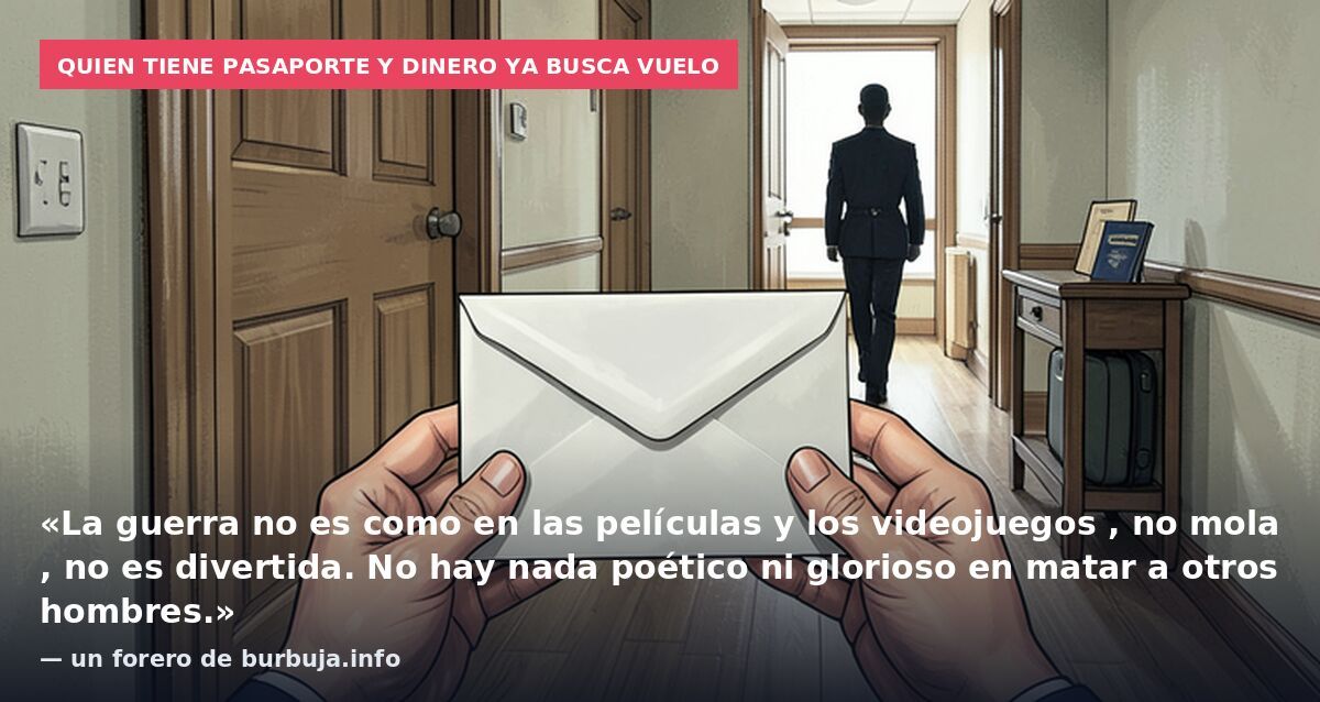 Quien tiene pasaporte y dinero ya busca vuelo: «La guerra no es como en las películas y los videojuegos , no mola , no es divertida. No hay nada poético ni glorioso en matar a otros hombres.» — un forero de burbuja.info