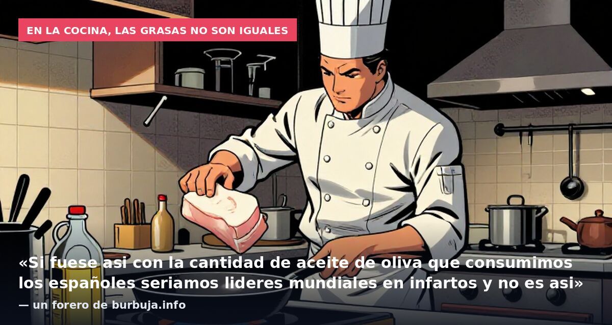 En la cocina, las grasas no son iguales: «Si fuese asi con la cantidad de aceite de oliva que consumimos los españoles seriamos lideres mundiales en infartos y no es asi» — un forero de burbuja.info