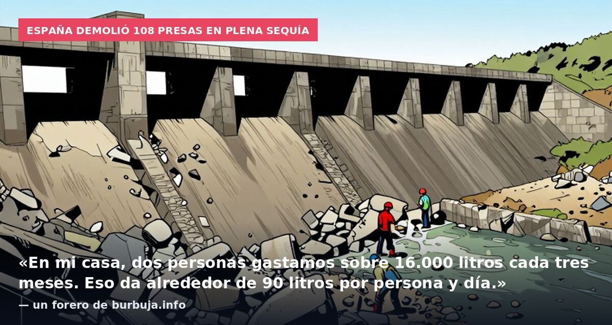 España demolió 108 presas en plena sequía: «En mi casa, dos personas gastamos sobre 16.000 litros cada tres meses. Eso da alrededor de 90 litros por persona y día.» — un forero de burbuja.info