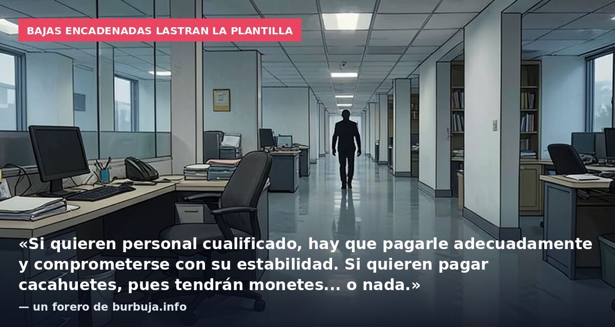 Bajas encadenadas lastran la plantilla: «Si quieren personal cualificado, hay que pagarle adecuadamente y comprometerse con su estabilidad. Si quieren pagar cacahuetes, pues tendrán monetes... o nada.» — un forero de burbuja.info