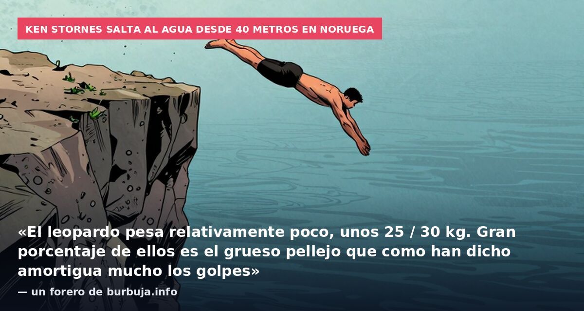 Ken Stornes salta al agua desde 40 metros en Noruega: «El leopardo pesa relativamente poco, unos 25 / 30 kg. Gran porcentaje de ellos es el grueso pellejo que como han dicho amortigua mucho los golpes» — un forero de burbuja.info