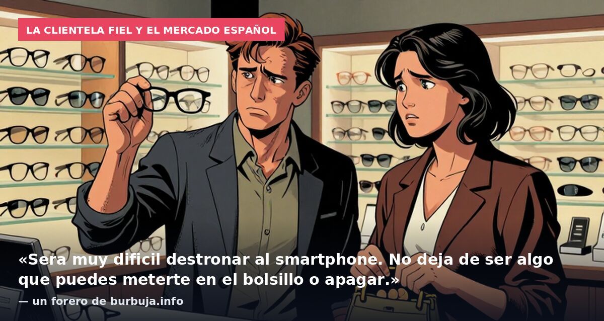 La clientela fiel y el mercado español: «Sera muy dificil destronar al smartphone. No deja de ser algo que puedes meterte en el bolsillo o apagar.» — un forero de burbuja.info