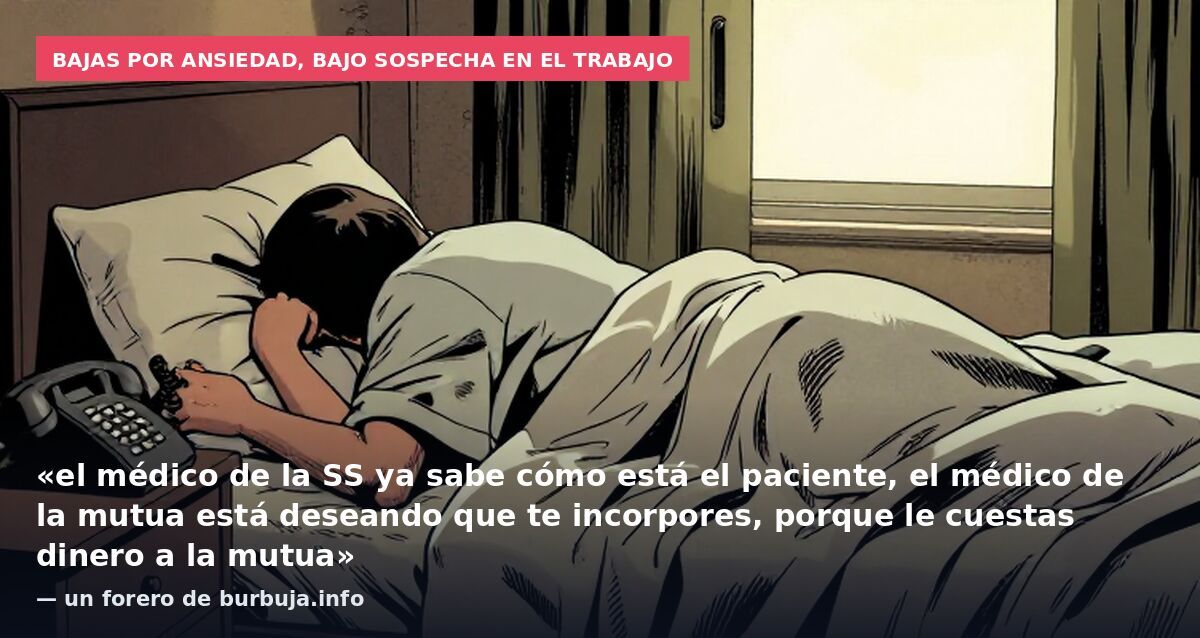 Bajas por ansiedad, bajo sospecha en el trabajo: «el médico de la SS ya sabe cómo está el paciente, el médico de la mutua está deseando que te incorpores, porque le cuestas dinero a la mutua» — un forero de burbuja.info