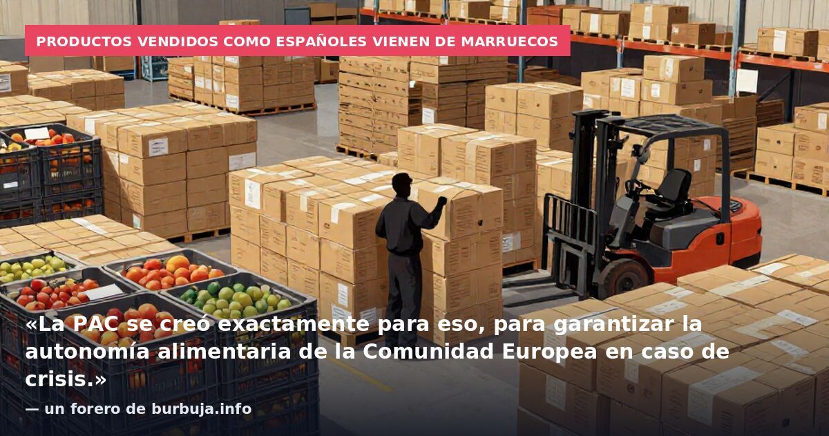 Productos vendidos como españoles vienen de Marruecos: «La PAC se creó exactamente para eso, para garantizar la autonomía alimentaria de la Comunidad Europea en caso de crisis.» — un forero de burbuja.info
