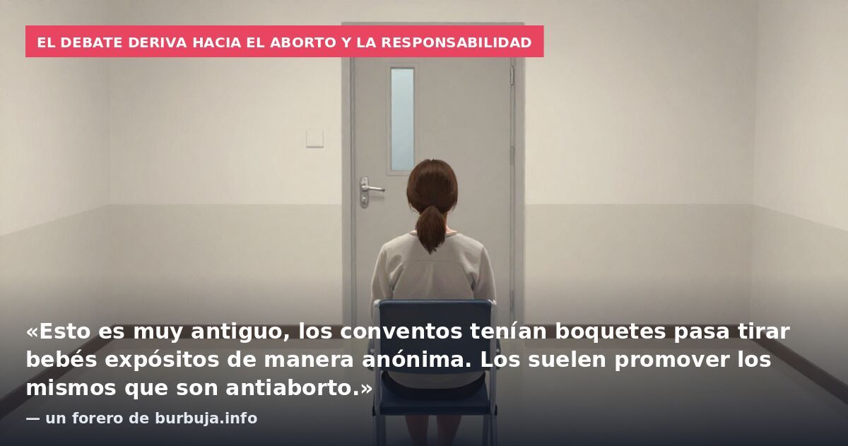 El debate deriva hacia el aborto y la responsabilidad: «Esto es muy antiguo, los conventos tenían boquetes pasa tirar bebés expósitos de manera anónima. Los suelen promover los mismos que son antiaborto.» — un forero de burbuja.info