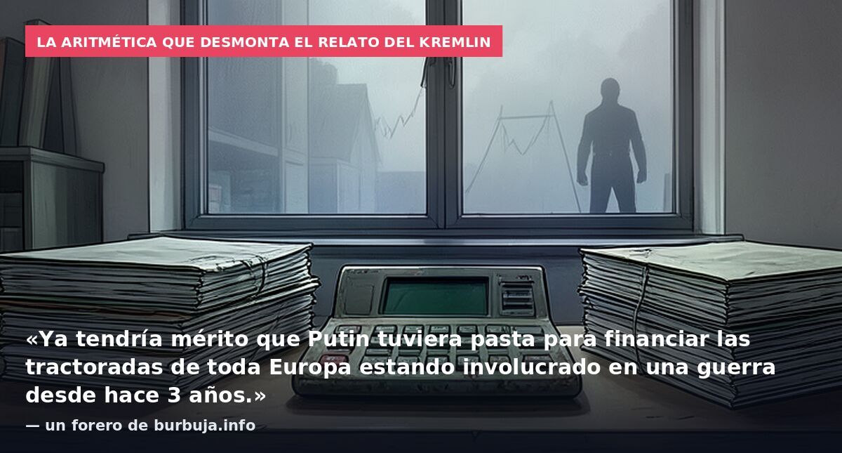 La aritmética que desmonta el relato del Kremlin: «Ya tendría mérito que Putin tuviera pasta para financiar las tractoradas de toda Europa estando involucrado en una guerra desde hace 3 años.» — un forero de burbuja.info