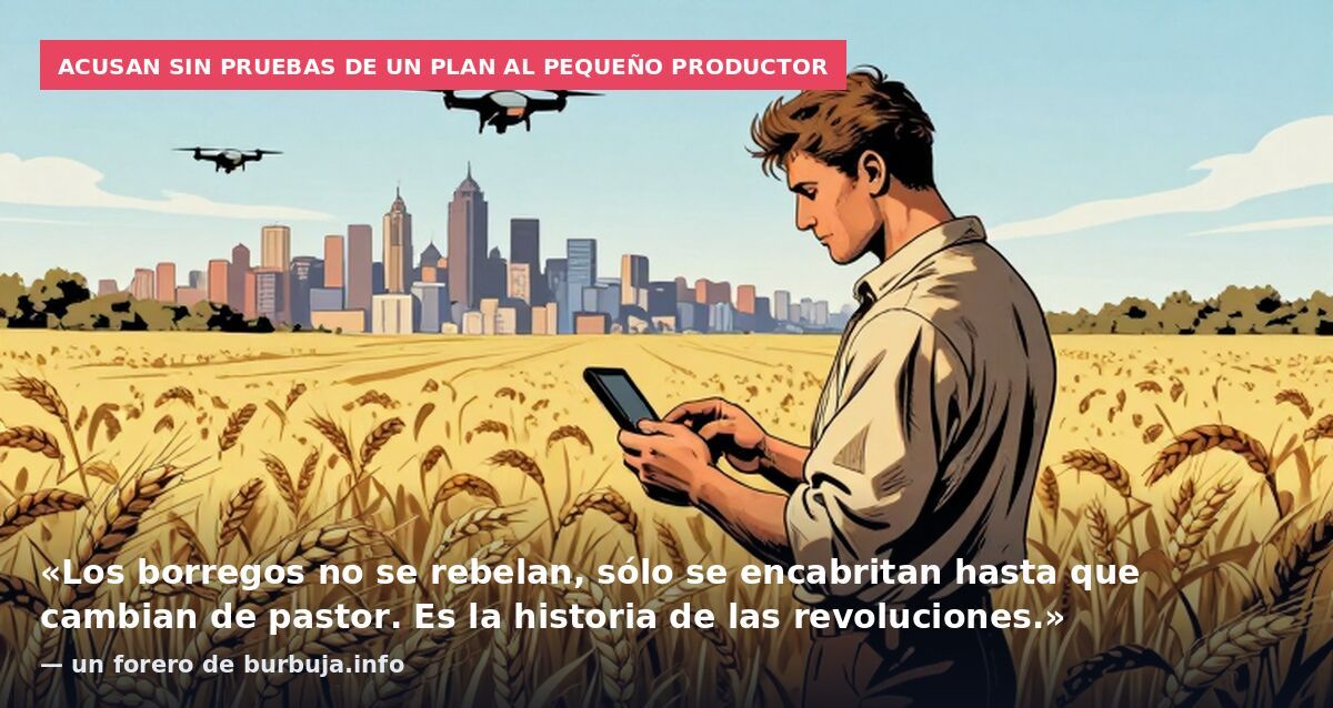 Acusan sin pruebas de un plan al pequeño productor: «Los borregos no se rebelan, sólo se encabritan hasta que cambian de pastor. Es la historia de las revoluciones.» — un forero de burbuja.info