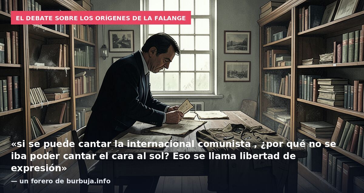 El debate sobre los orígenes de la Falange: «si se puede cantar la internacional comunista , ¿por qué no se iba poder cantar el cara al sol? Eso se llama libertad de expresión» — un forero de burbuja.info