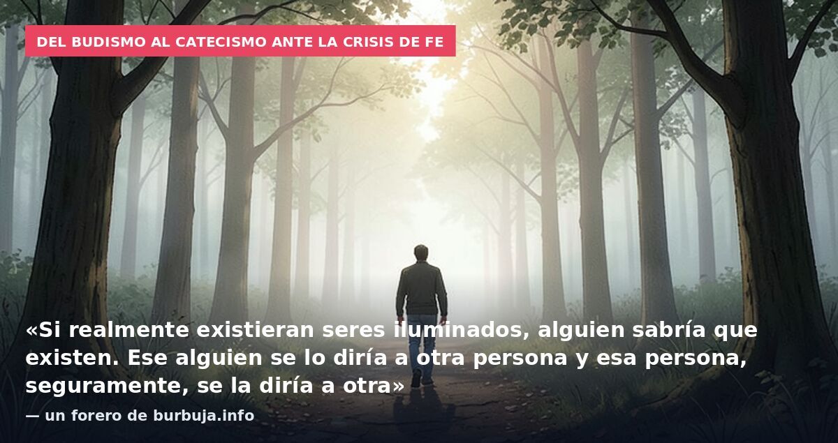 Del budismo al catecismo ante la crisis de fe: «Si realmente existieran seres iluminados, alguien sabría que existen. Ese alguien se lo diría a otra persona y esa persona, seguramente, se la diría a otra» — un forero de burbuja.info