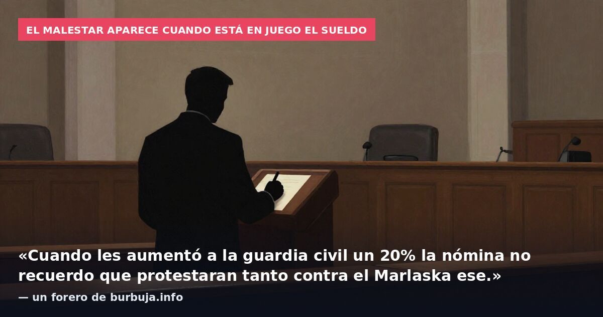 El malestar aparece cuando está en juego el sueldo: «Cuando les aumentó a la guardia civil un 20% la nómina no recuerdo que protestaran tanto contra el Marlaska ese.» — un forero de burbuja.info