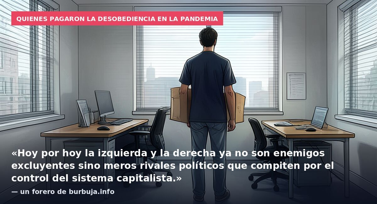 Quienes pagaron la desobediencia en la pandemia: «Hoy por hoy la izquierda y la derecha ya no son enemigos excluyentes sino meros rivales políticos que compiten por el control del sistema capitalista.» — un forero de burbuja.info