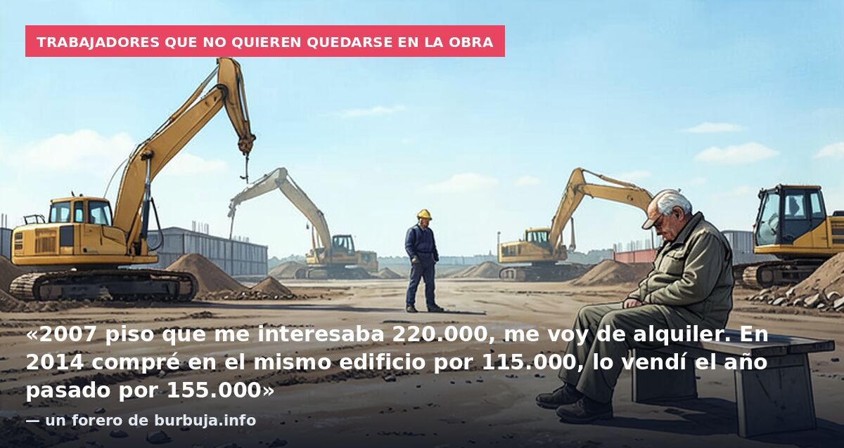 Trabajadores que no quieren quedarse en la obra: «2007 piso que me interesaba 220.000, me voy de alquiler. En 2014 compré en el mismo edificio por 115.000, lo vendí el año pasado por 155.000» — un forero de burbuja.info