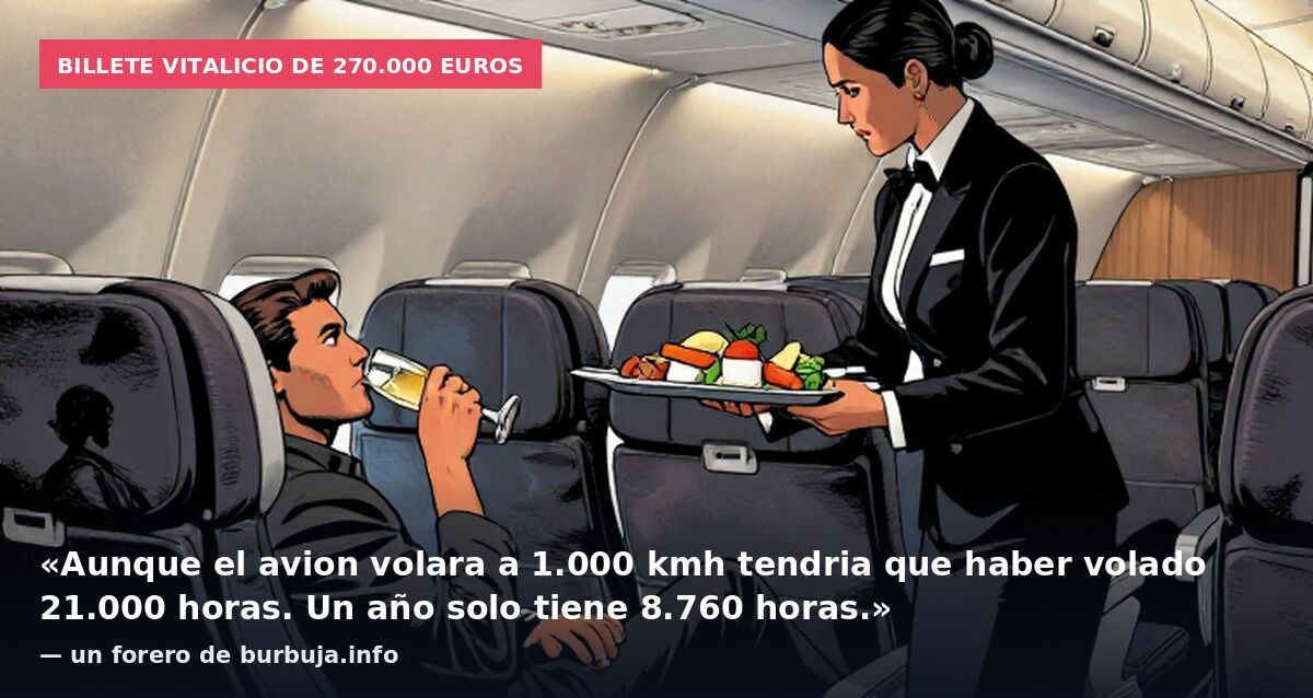 Billete vitalicio de 270.000 euros: «Aunque el avion volara a 1.000 kmh tendria que haber volado 21.000 horas. Un año solo tiene 8.760 horas.» — un forero de burbuja.info
