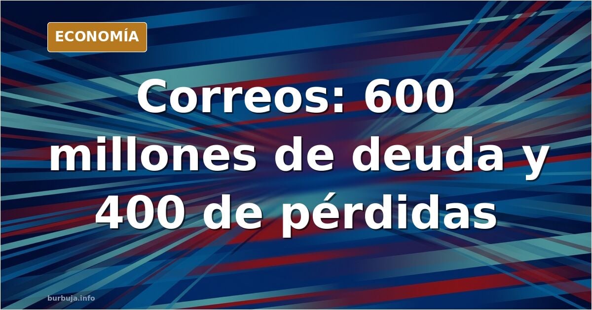 Correos: 600 millones de deuda y 400 de pérdidas