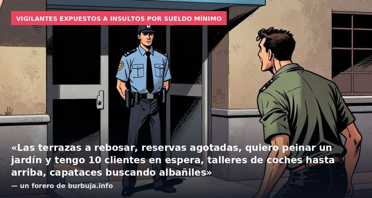 Vigilantes expuestos a insultos por sueldo mínimo: «Las terrazas a rebosar, reservas agotadas, quiero peinar un jardín y tengo 10 clientes en espera, talleres de coches hasta arriba, capataces buscando albañiles» — un forero de burbuja.info