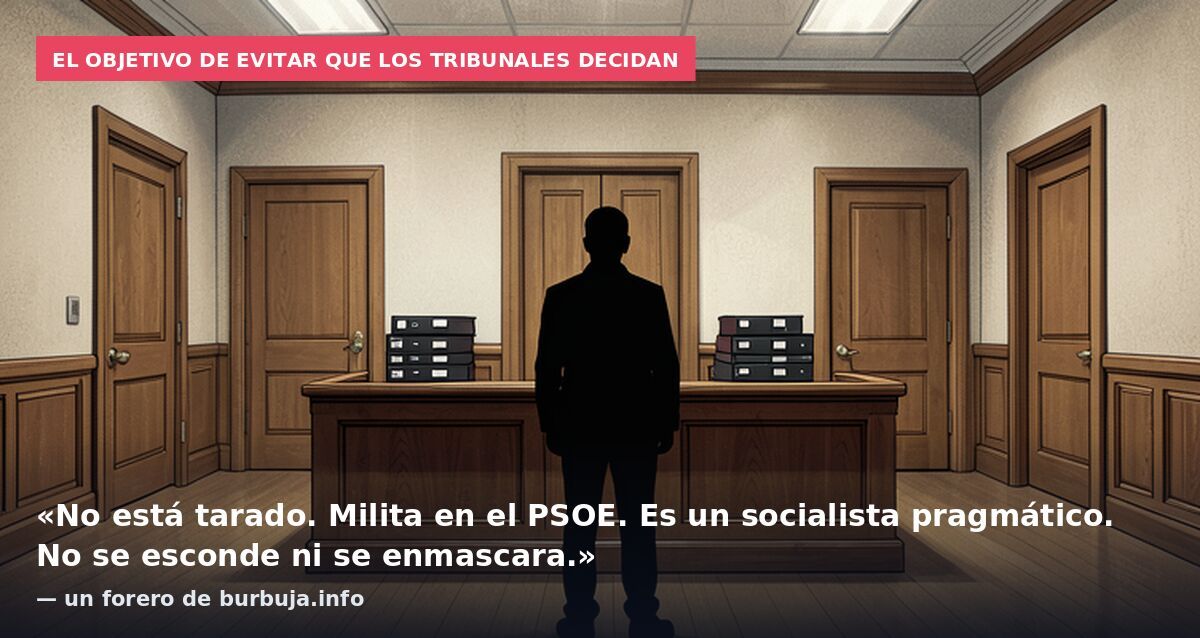 El objetivo de evitar que los tribunales decidan: «No está tarado. Milita en el PSOE. Es un socialista pragmático. No se esconde ni se enmascara.» — un forero de burbuja.info