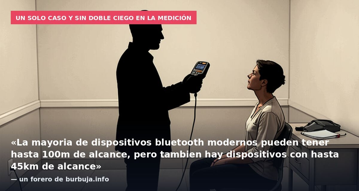 Un solo caso y sin doble ciego en la medición: «La mayoria de dispositivos bluetooth modernos pueden tener hasta 100m de alcance, pero tambien hay dispositivos con hasta 45km de alcance» — un forero de burbuja.info