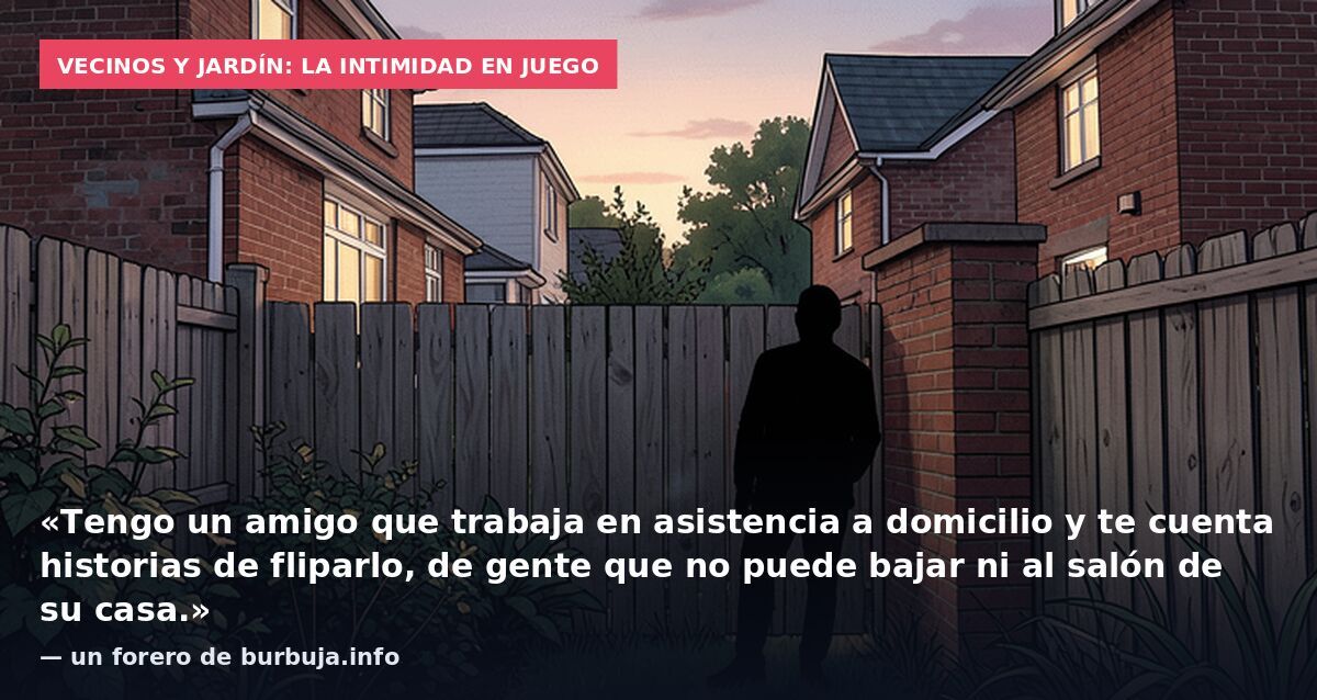 Vecinos y jardín: la intimidad en juego: «Tengo un amigo que trabaja en asistencia a domicilio y te cuenta historias de fliparlo, de gente que no puede bajar ni al salón de su casa.» — un forero de burbuja.info