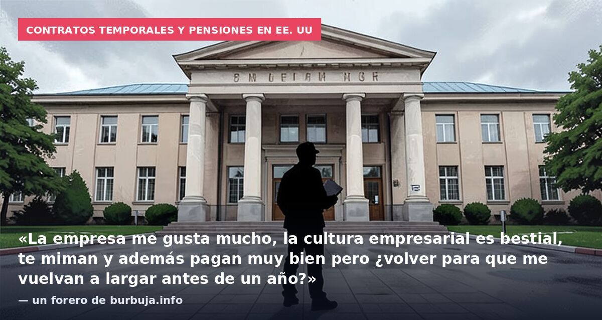 Contratos temporales y pensiones en EE. UU: «La empresa me gusta mucho, la cultura empresarial es bestial, te miman y además pagan muy bien pero ¿volver para que me vuelvan a largar antes de un año?» — un forero de burbuja.info