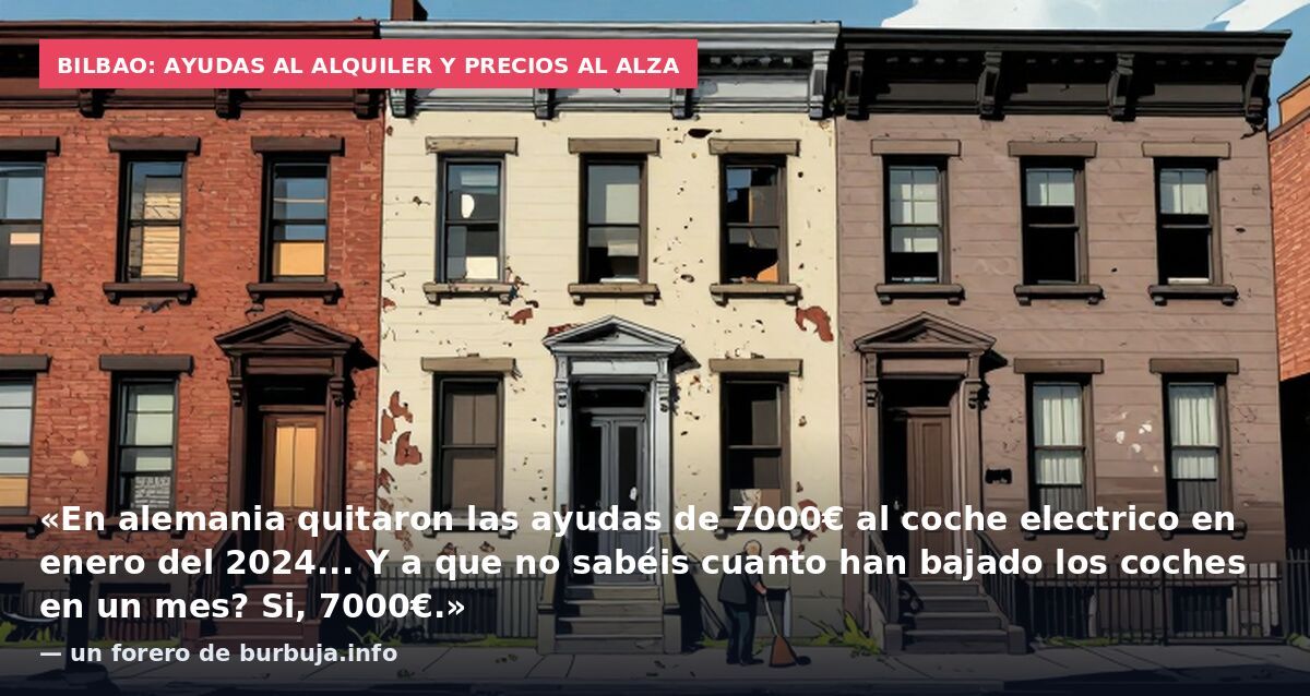 Bilbao: ayudas al alquiler y precios al alza: «En alemania quitaron las ayudas de 7000€ al coche electrico en enero del 2024... Y a que no sabéis cuanto han bajado los coches en un mes? Si, 7000€.» — un forero de burbuja.info