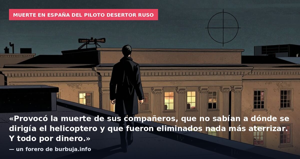 Muerte en España del piloto desertor ruso: «Provocó la muerte de sus compañeros, que no sabían a dónde se dirigía el helicoptero y que fueron eliminados nada más aterrizar. Y todo por dinero.» — un forero de burbuja.info