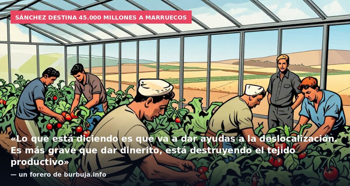 Sánchez destina 45.000 millones a Marruecos: «Lo que está diciendo es que va a dar ayudas a la deslocalización. Es más grave que dar dinerito, está destruyendo el tejido productivo» — un forero de burbuja.info