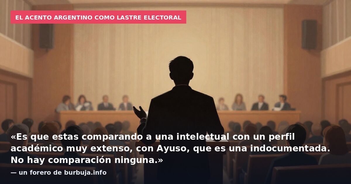El acento argentino como lastre electoral: «Es que estas comparando a una intelectual con un perfil académico muy extenso, con Ayuso, que es una indocumentada. No hay comparación ninguna.» — un forero de burbuja.info