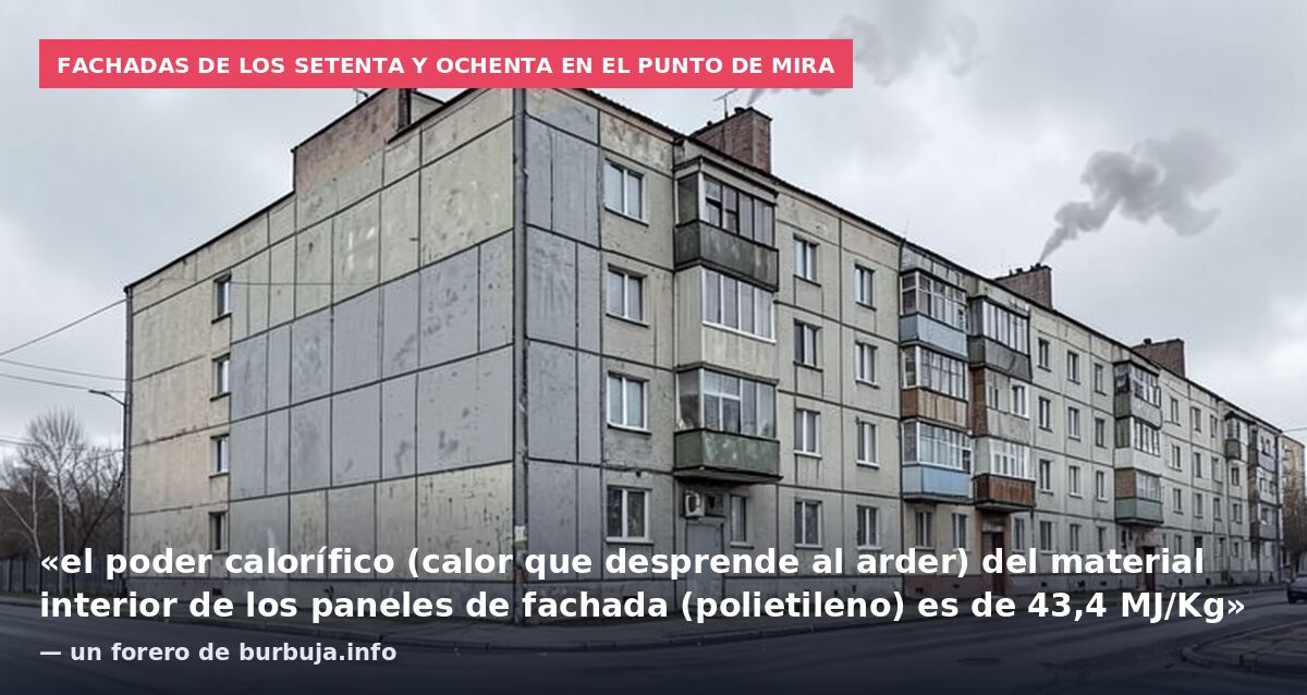 Fachadas de los setenta y ochenta en el punto de mira: «el poder calorífico (calor que desprende al arder) del material interior de los paneles de fachada (polietileno) es de 43,4 MJ/Kg» — un forero de burbuja.info