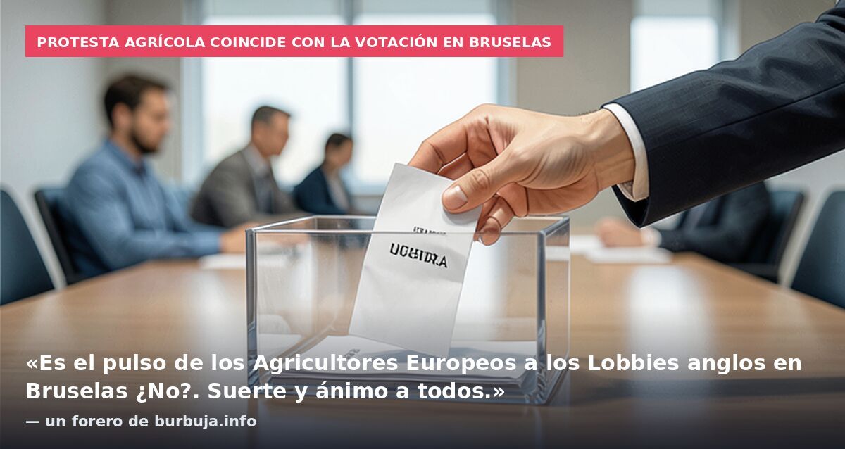 Protesta agrícola coincide con la votación en Bruselas: «Es el pulso de los Agricultores Europeos a los Lobbies anglos en Bruselas ¿No?. Suerte y ánimo a todos.» — un forero de burbuja.info