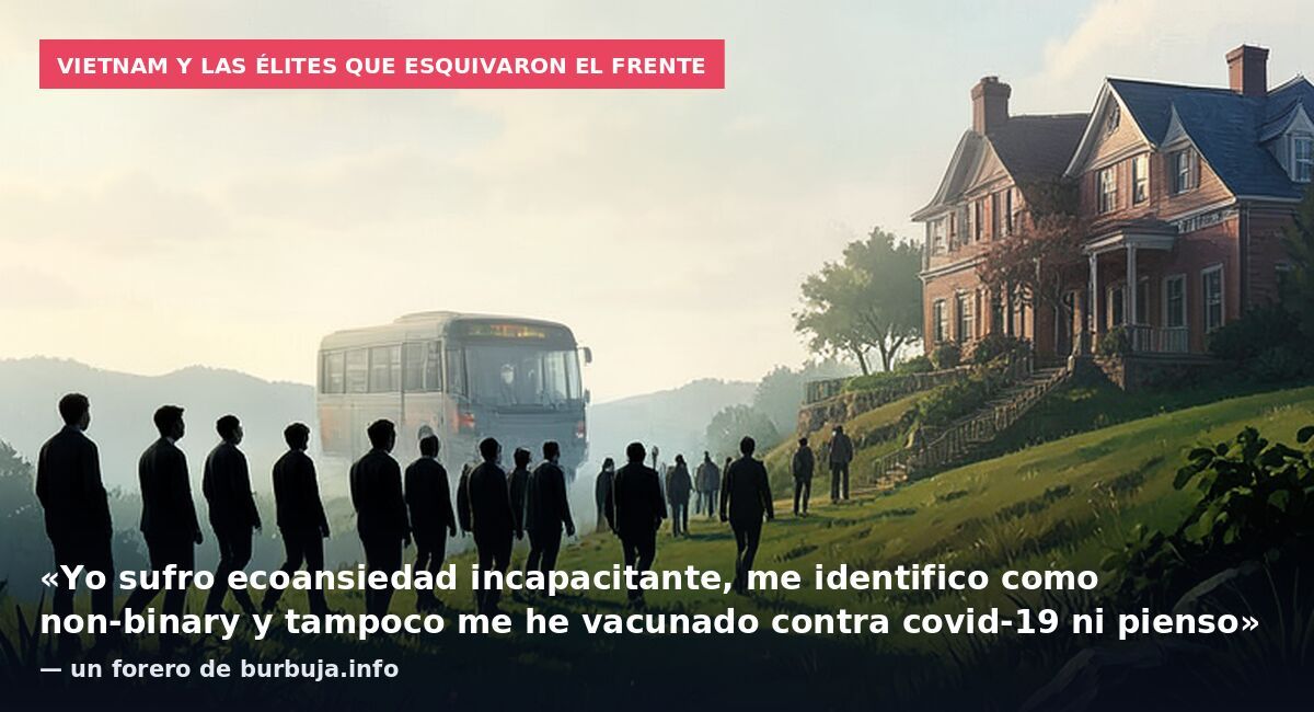 Vietnam y las élites que esquivaron el frente: «Yo sufro ecoansiedad incapacitante, me identifico como non-binary y tampoco me he vacunado contra covid-19 ni pienso» — un forero de burbuja.info