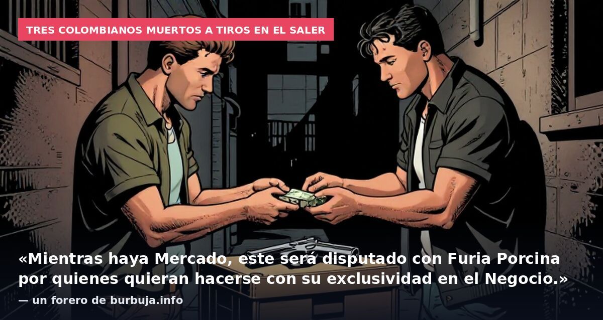 Tres colombianos muertos a tiros en El Saler: «Mientras haya Mercado, este será disputado con Furia Porcina por quienes quieran hacerse con su exclusividad en el Negocio.» — un forero de burbuja.info