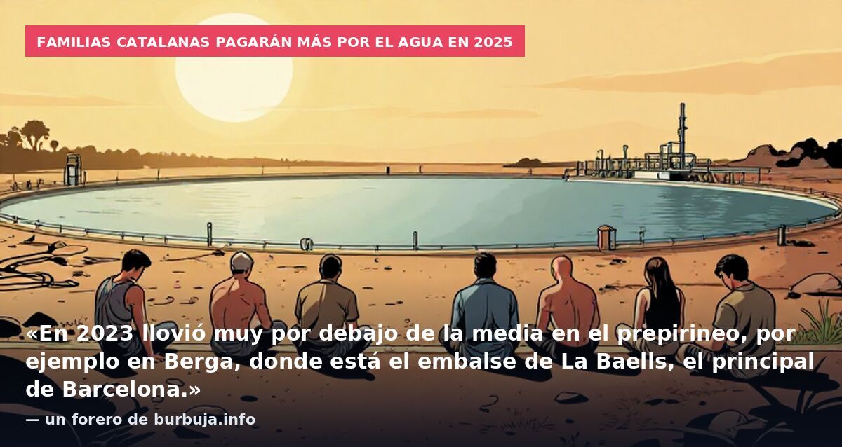 Familias catalanas pagarán más por el agua en 2025: «En 2023 llovió muy por debajo de la media en el prepirineo, por ejemplo en Berga, donde está el embalse de La Baells, el principal de Barcelona.» — un forero de burbuja.info