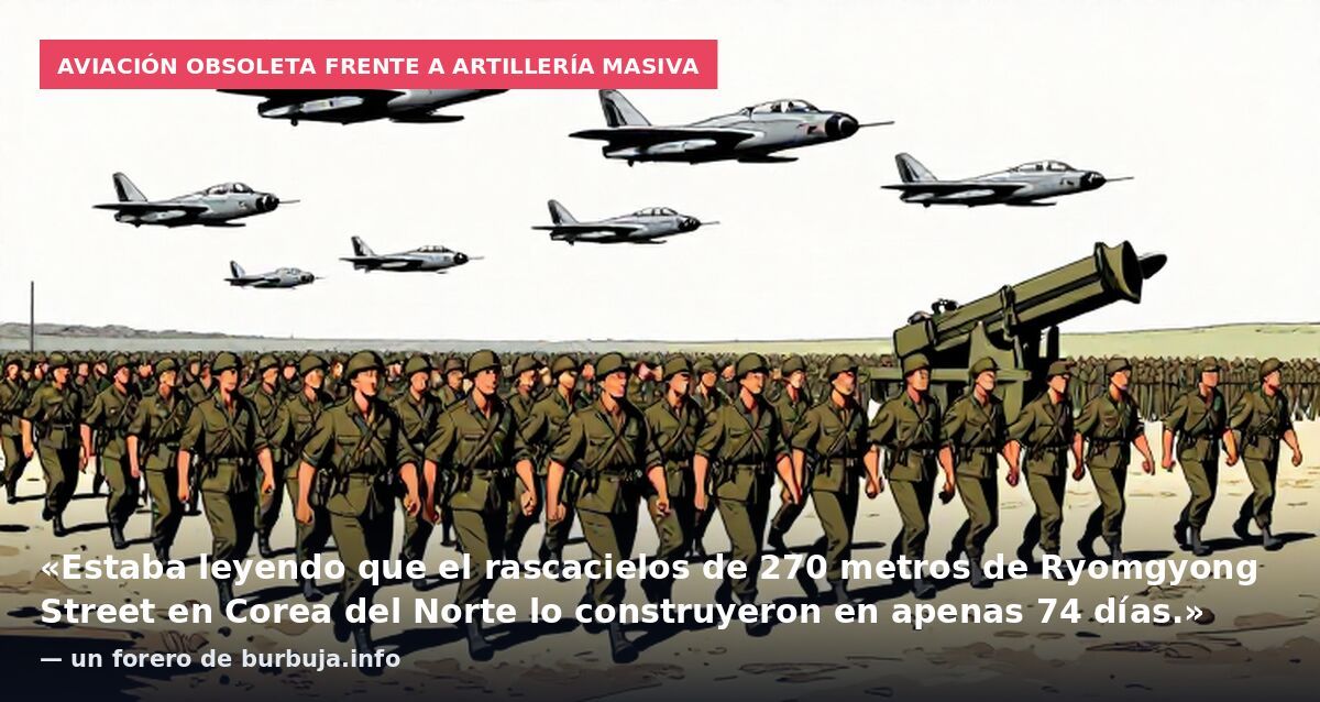Aviación obsoleta frente a artillería masiva: «Estaba leyendo que el rascacielos de 270 metros de Ryomgyong Street en Corea del Norte lo construyeron en apenas 74 días.» — un forero de burbuja.info