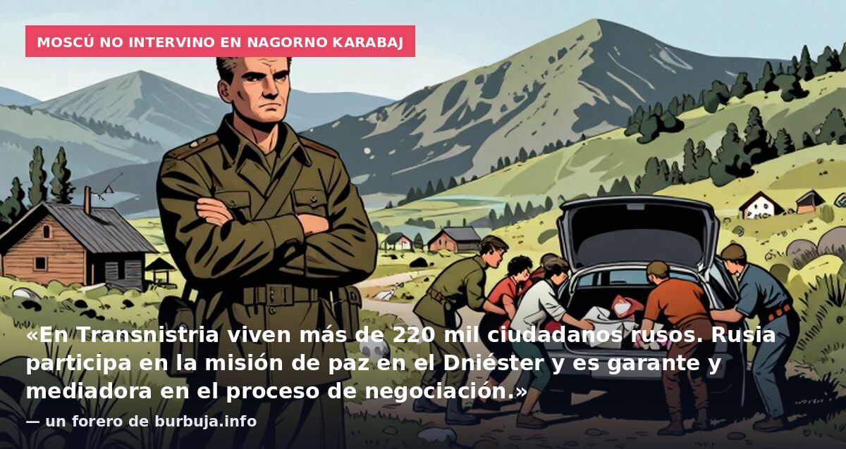 Moscú no intervino en Nagorno Karabaj: «En Transnistria viven más de 220 mil ciudadanos rusos. Rusia participa en la misión de paz en el Dniéster y es garante y mediadora en el proceso de negociación.» — un forero de burbuja.info