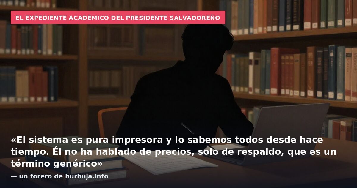 El expediente académico del presidente salvadoreño: «El sistema es pura impresora y lo sabemos todos desde hace tiempo. Él no ha hablado de precios, solo de respaldo, que es un término genérico» — un forero de burbuja.info