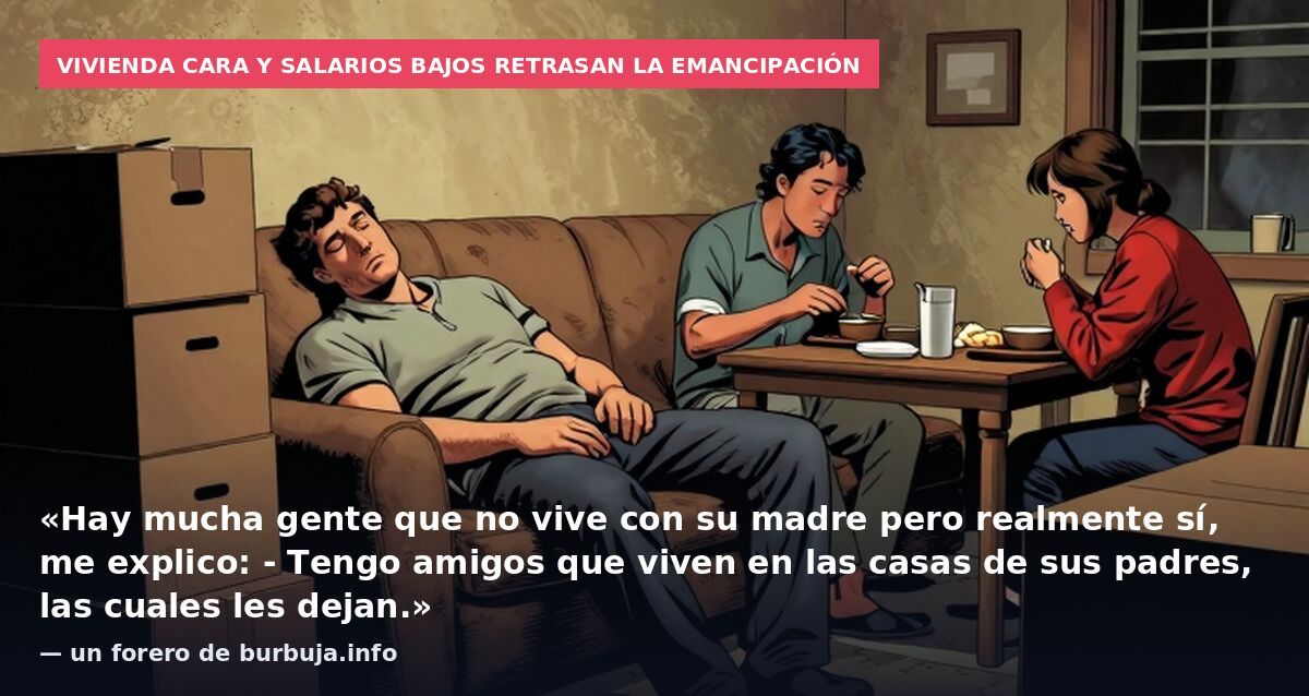 Vivienda cara y salarios bajos retrasan la emancipación: «Hay mucha gente que no vive con su madre pero realmente sí, me explico: - Tengo amigos que viven en las casas de sus padres, las cuales les dejan.» — un forero de burbuja.info