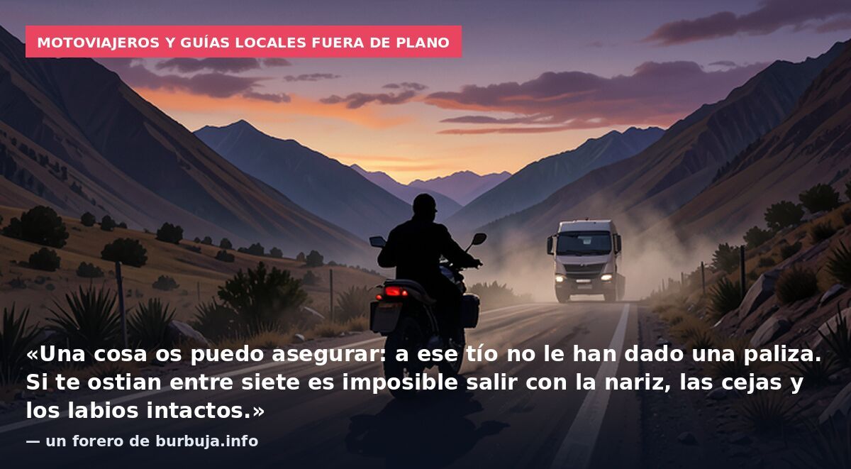 Motoviajeros y guías locales fuera de plano: «Una cosa os puedo asegurar: a ese tío no le han dado una paliza. Si te ostian entre siete es imposible salir con la nariz, las cejas y los labios intactos.» — un forero de burbuja.info