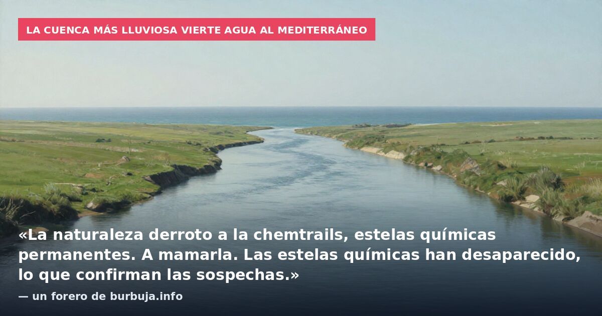 La cuenca más lluviosa vierte agua al Mediterráneo: «La naturaleza derroto a la chemtrails, estelas químicas permanentes. A mamarla. Las estelas químicas han desaparecido, lo que confirman las sospechas.» — un forero de burbuja.info