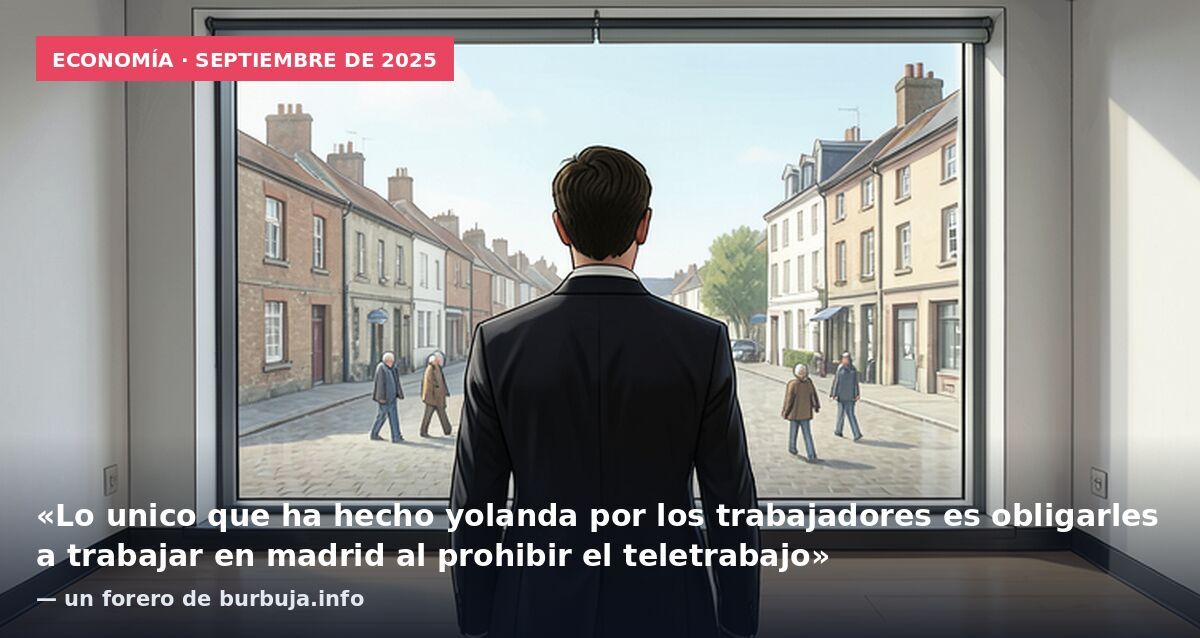 Economía · septiembre de 2025: «Lo unico que ha hecho yolanda por los trabajadores es obligarles a trabajar en madrid al prohibir el teletrabajo» — un forero de burbuja.info