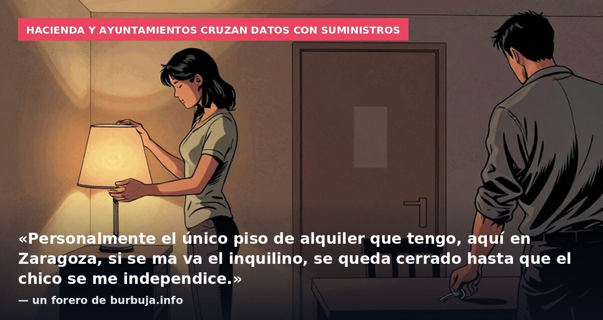 Hacienda y ayuntamientos cruzan datos con suministros: «Personalmente el único piso de alquiler que tengo, aquí en Zaragoza, si se ma va el inquilino, se queda cerrado hasta que el chico se me independice.» — un forero de burbuja.info