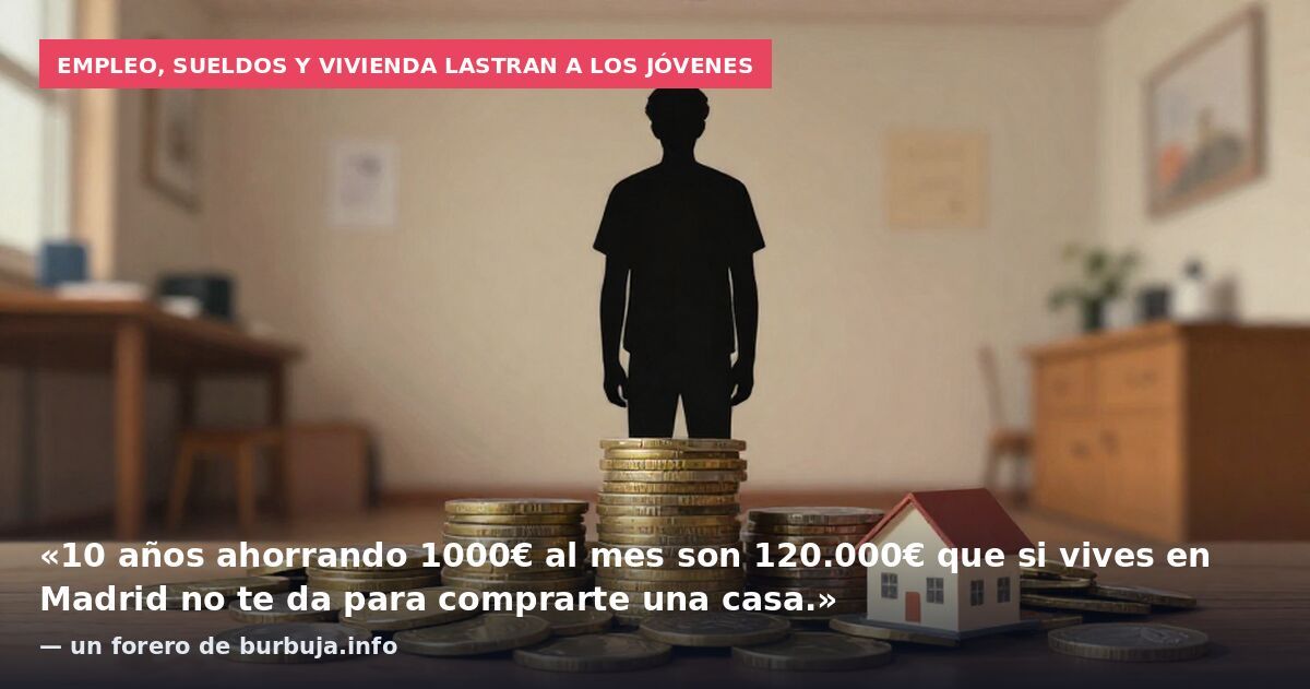 Empleo, sueldos y vivienda lastran a los jóvenes: «10 años ahorrando 1000€ al mes son 120.000€ que si vives en Madrid no te da para comprarte una casa.» — un forero de burbuja.info