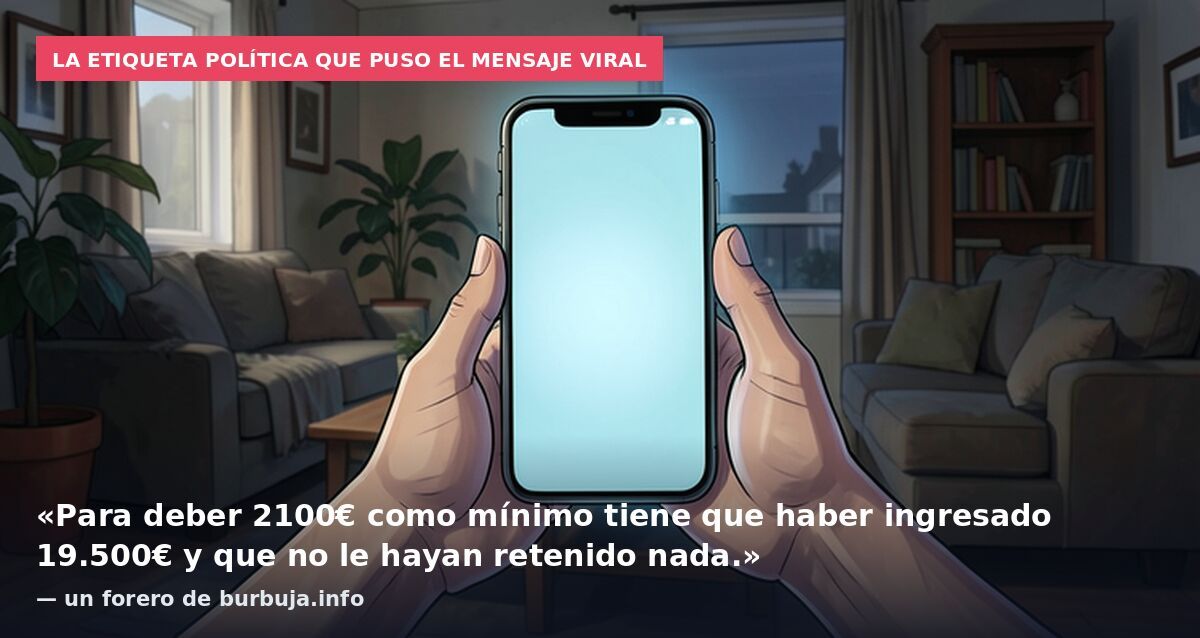 La etiqueta política que puso el mensaje viral: «Para deber 2100€ como mínimo tiene que haber ingresado 19.500€ y que no le hayan retenido nada.» — un forero de burbuja.info