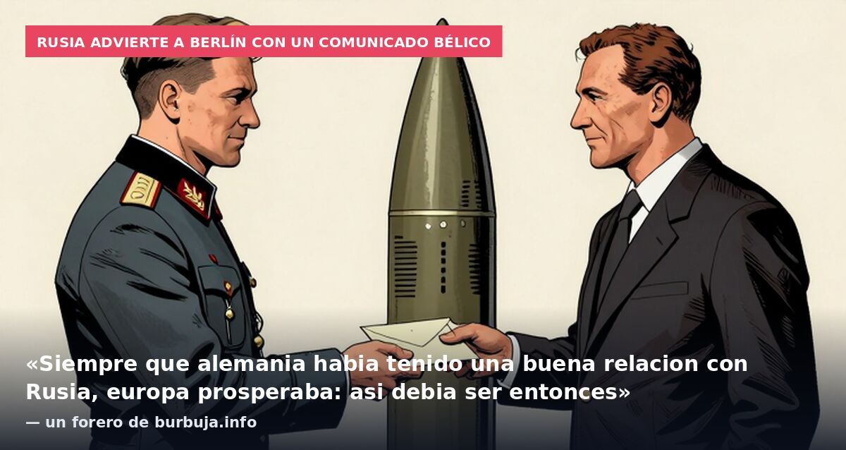Rusia advierte a Berlín con un comunicado bélico: «Siempre que alemania habia tenido una buena relacion con Rusia, europa prosperaba: asi debia ser entonces» — un forero de burbuja.info