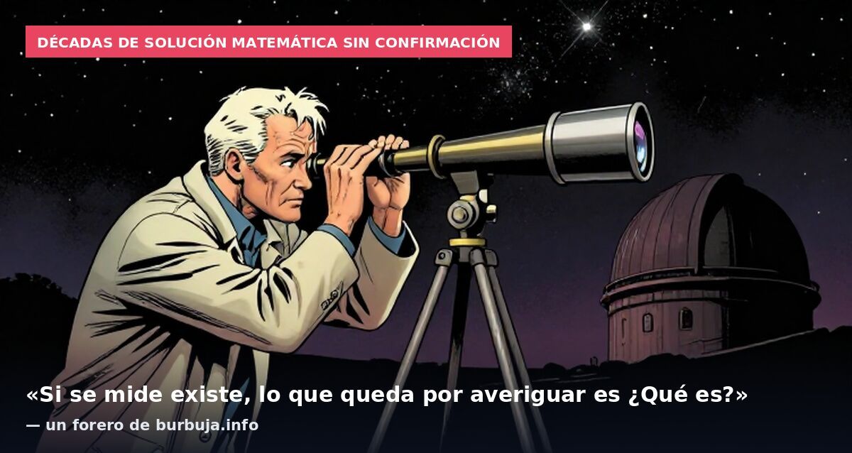 Décadas de solución matemática sin confirmación: «Si se mide existe, lo que queda por averiguar es ¿Qué es?» — un forero de burbuja.info