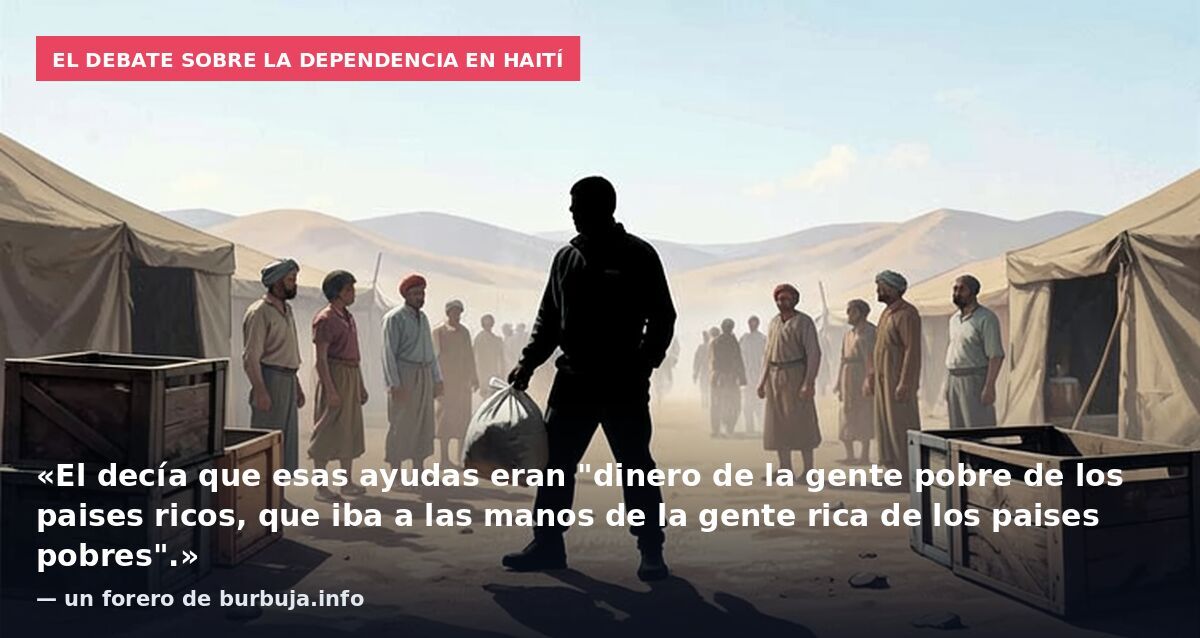 El debate sobre la dependencia en Haití: «El decía que esas ayudas eran "dinero de la gente pobre de los paises ricos, que iba a las manos de la gente rica de los paises pobres".» — un forero de burbuja.info