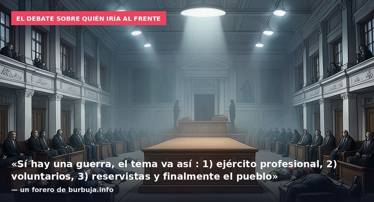 El debate sobre quién iría al frente: «Sí hay una guerra, el tema va así : 1) ejército profesional, 2) voluntarios, 3) reservistas y finalmente el pueblo» — un forero de burbuja.info